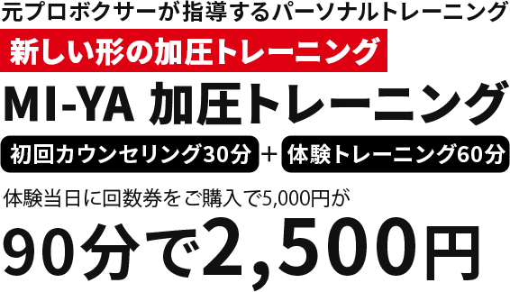 元プロボクサーが指導するパーソナルトレーニング　新しい形の加圧トレーニング　MI-YA加圧トレーニング　初回カウンセリング30分+体験トレーニング60分 体験当日に回数券をご購入で5,000円が90分で2,500円